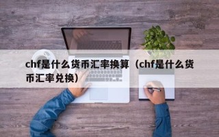 chf是什么货币汇率换算（chf是什么货币汇率兑换）