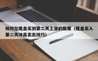 如何在尾盘买到第二天上涨的股票（尾盘买入第二天冲高卖出技巧）