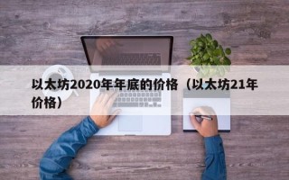 以太坊2020年年底的价格（以太坊21年价格）