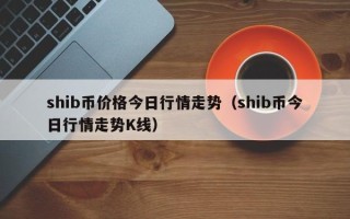 shib币价格今日行情走势（shib币今日行情走势K线）