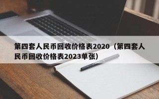 第四套人民币回收价格表2020（第四套人民币回收价格表2023单张）