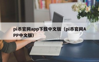 pi币官网app下载中文版（pi币官网APP中文版）