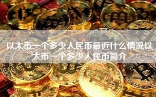 以太币一个多少人民币最近什么情况以太币一个多少人民币简介