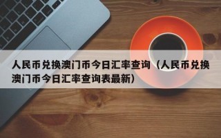 人民币兑换澳门币今日汇率查询（人民币兑换澳门币今日汇率查询表最新）