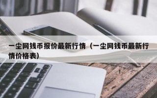 一尘网钱币报价最新行情（一尘网钱币最新行情价格表）