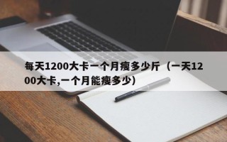 每天1200大卡一个月瘦多少斤（一天1200大卡,一个月能瘦多少）