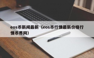 eos币新闻最新（eos币行情最新价格行情币界网）