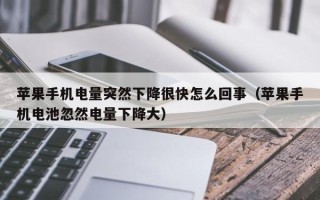 苹果手机电量突然下降很快怎么回事（苹果手机电池忽然电量下降大）