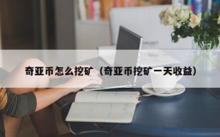 奇亚币怎么挖矿（奇亚币挖矿一天收益）