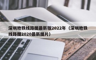 深圳地铁线路图最新版2022年（深圳地铁线路图2020最新图片）