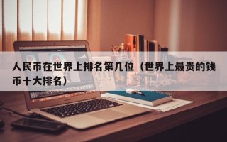 人民币在世界上排名第几位（世界上最贵的钱币十大排名）