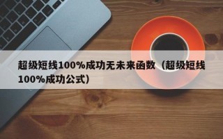 超级短线100%成功无未来函数（超级短线100%成功公式）