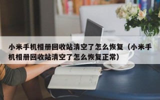 小米手机相册回收站清空了怎么恢复（小米手机相册回收站清空了怎么恢复正常）