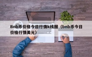 Bnb币价格今日行情k线图（bnb币今日价格行情美元）