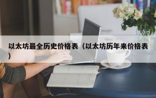 以太坊最全历史价格表（以太坊历年来价格表）