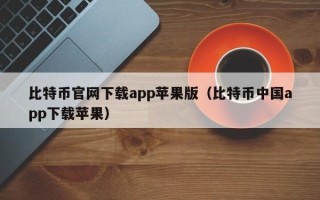 比特币官网下载app苹果版（比特币中国app下载苹果）