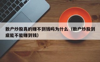 散户炒股真的赚不到钱吗为什么（散户炒股到底能不能赚到钱）