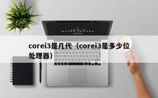 corei3是几代（corei3是多少位处理器）