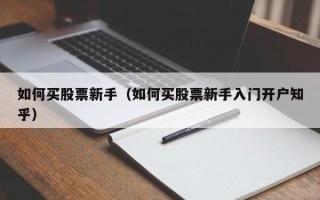 如何买股票新手（如何买股票新手入门开户知乎）