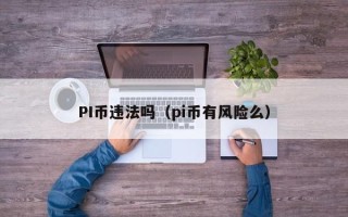 PI币违法吗（pi币有风险么）