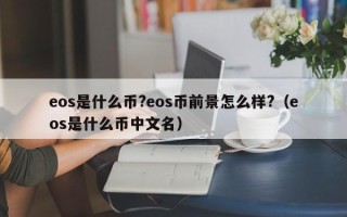 eos是什么币?eos币前景怎么样?（eos是什么币中文名）