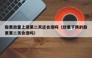 股票放量上涨第二天还会涨吗（放量下跌的股票第二天会涨吗）