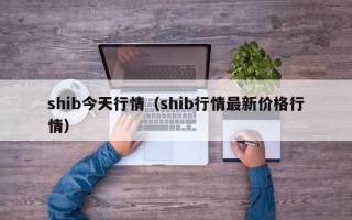 shib今天行情（shib行情最新价格行情）