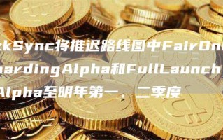 zkSync将推迟路线图中FairOnboardingAlpha和FullLaunchAlpha至明年第一、二季度