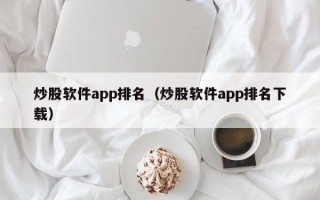 炒股软件app排名（炒股软件app排名下载）