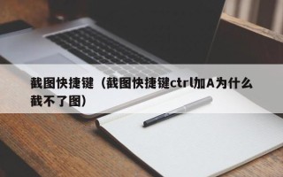 截图快捷键（截图快捷键ctrl加A为什么截不了图）