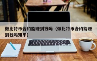 做比特币合约能赚到钱吗（做比特币合约能赚到钱吗知乎）