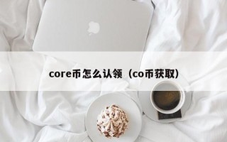 core币怎么认领（co币获取）