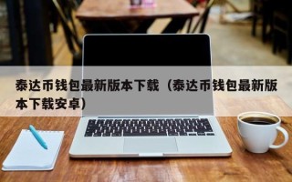 泰达币钱包最新版本下载（泰达币钱包最新版本下载安卓）