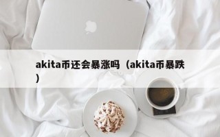 akita币还会暴涨吗（akita币暴跌）