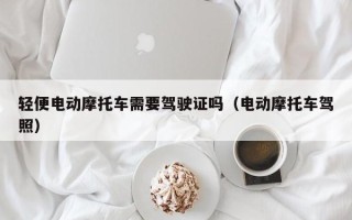 轻便电动摩托车需要驾驶证吗（电动摩托车驾照）