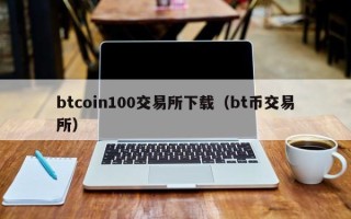 btcoin100交易所下载（bt币交易所）