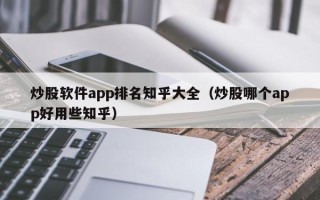 炒股软件app排名知乎大全（炒股哪个app好用些知乎）