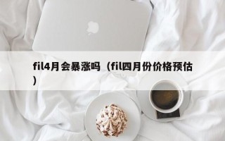 fil4月会暴涨吗（fil四月份价格预估）