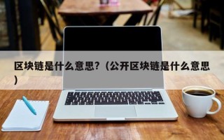 区块链是什么意思?（公开区块链是什么意思）