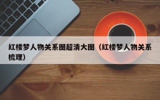 红楼梦人物关系图超清大图（红楼梦人物关系梳理）