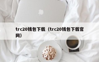 trc20钱包下载（trc20钱包下载官网）