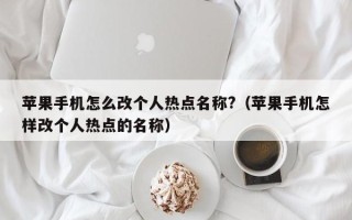 苹果手机怎么改个人热点名称?（苹果手机怎样改个人热点的名称）