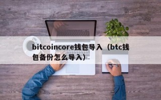 bitcoincore钱包导入（btc钱包备份怎么导入）