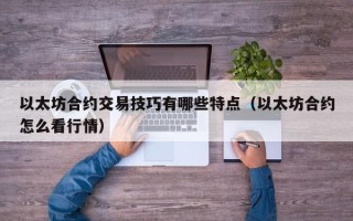 以太坊合约交易技巧有哪些特点（以太坊合约怎么看行情）