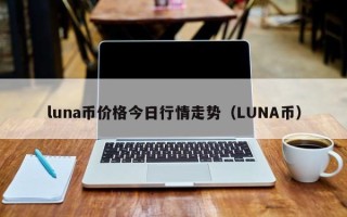 luna币价格今日行情走势（LUNA币）