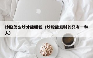 炒股怎么炒才能赚钱（炒股能发财的只有一种人）