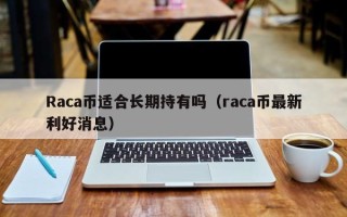 Raca币适合长期持有吗（raca币最新利好消息）