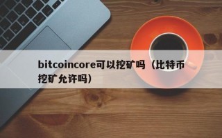 bitcoincore可以挖矿吗（比特币挖矿允许吗）