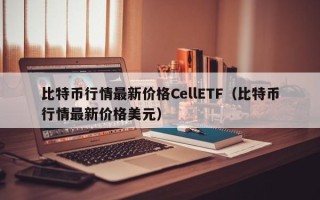 比特币行情最新价格CellETF（比特币行情最新价格美元）