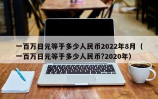 一百万日元等于多少人民币2022年8月（一百万日元等于多少人民币?2020年）